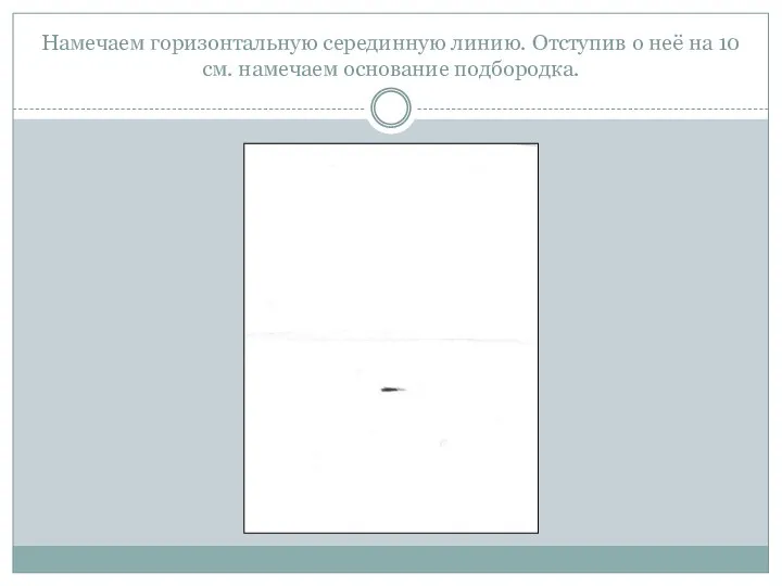 Намечаем горизонтальную серединную линию. Отступив о неё на 10 см. намечаем основание подбородка.