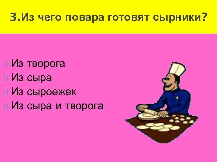 Из творога Из сыра Из сыроежек Из сыра и творога 3.Из чего повара готовят сырники?