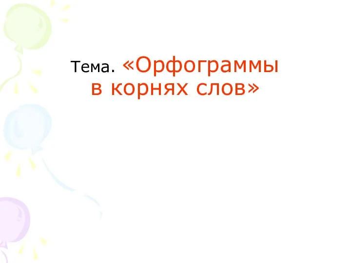 Тема. «Орфограммы в корнях слов»