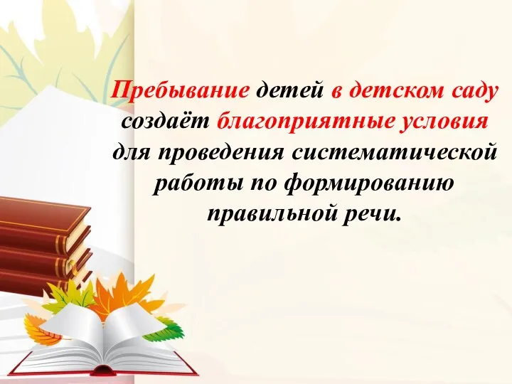 Пребывание детей в детском саду создаёт благоприятные условия для проведения систематической работы по формированию правильной речи.