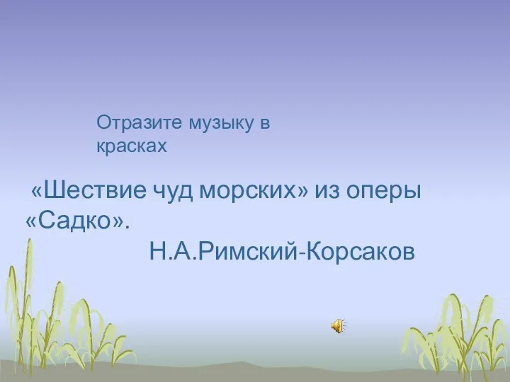 Отразите музыку в красках «Шествие чуд морских» из оперы «Садко». Н.А.Римский-Корсаков