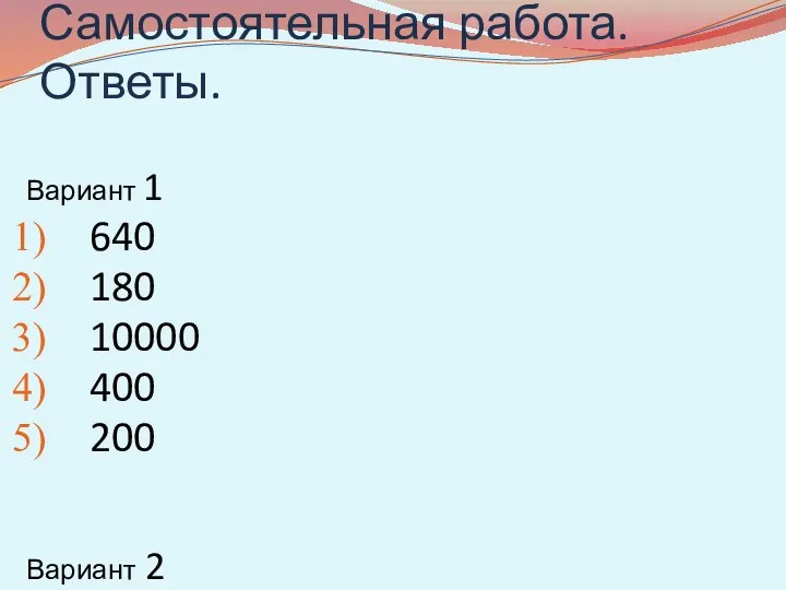 Самостоятельная работа. Ответы. Вариант 1 640 180 10000 400 200 Вариант 2 19600