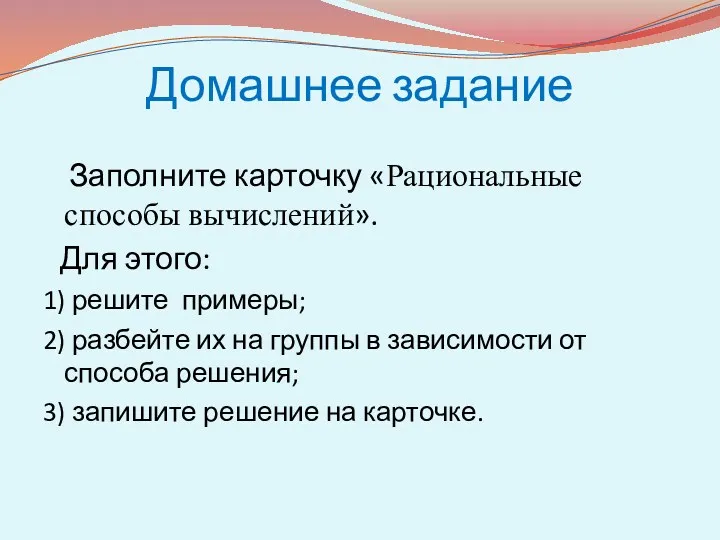 Домашнее задание Заполните карточку «Рациональные способы вычислений». Для этого: 1)