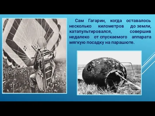 Сам Гагарин, когда оставалось несколько километров до земли, катапультировался, совершив