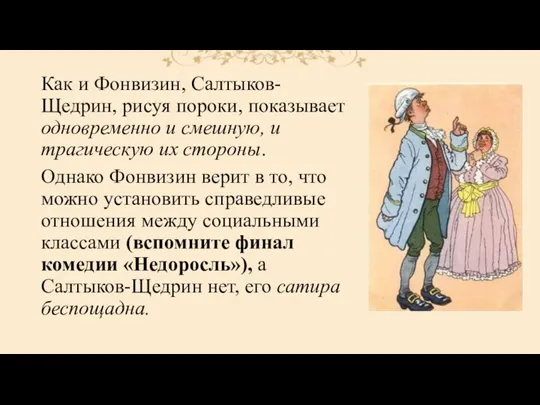 Как и Фонвизин, Салтыков-Щедрин, рисуя пороки, показывает одновременно и смешную,