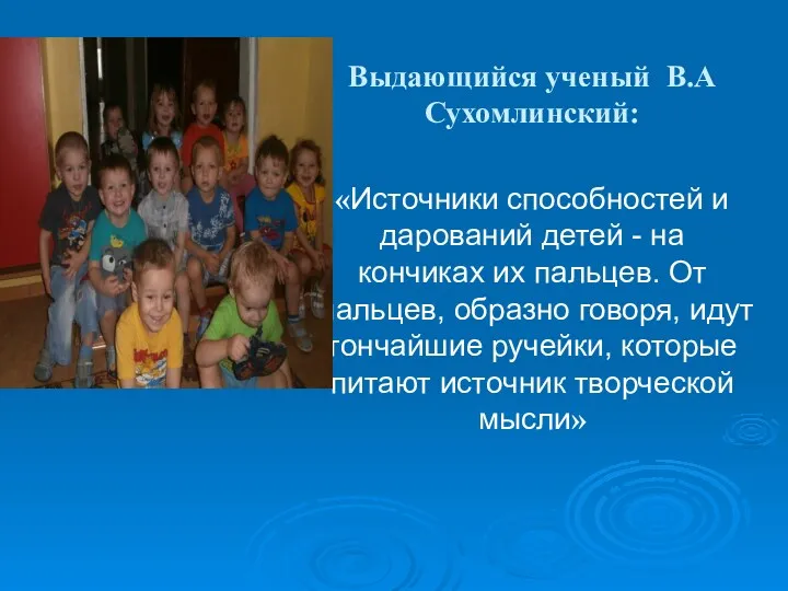 Выдающийся ученый В.А Сухомлинский: «Источники способностей и дарований детей -