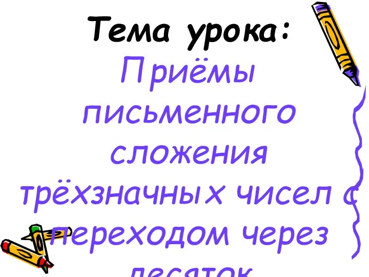 Тема урока: Приёмы письменного сложения трёхзначных чисел с переходом через десяток