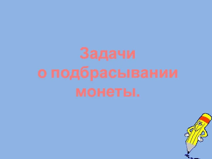 Задачи о подбрасывании монеты.