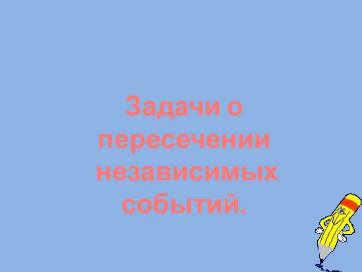 Задачи о пересечении независимых событий.