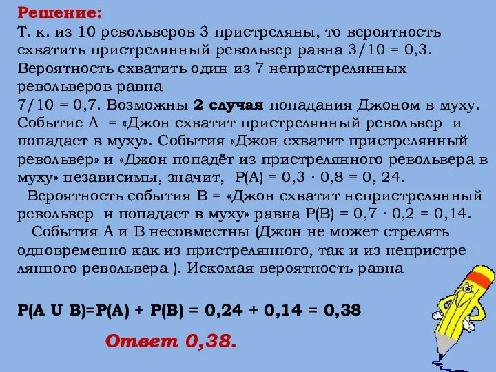 Решение: Т. к. из 10 револьверов 3 пристреляны, то вероятность схватить пристрелянный револьвер