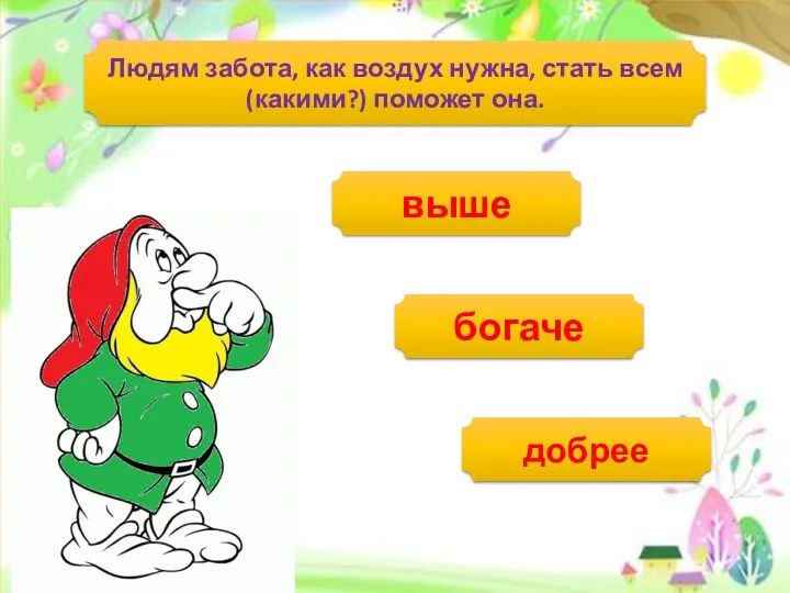 Людям забота, как воздух нужна, стать всем (какими?) поможет она. выше богаче добрее