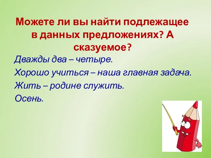 Можете ли вы найти подлежащее в данных предложениях? А сказуемое? Дважды два –