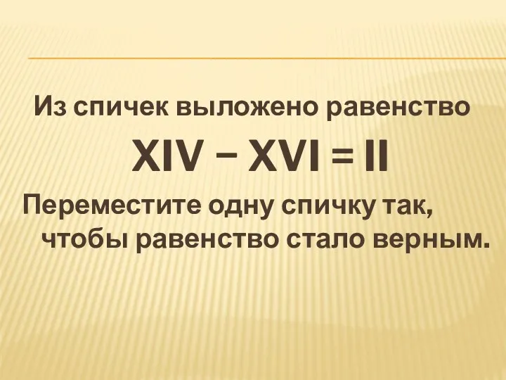 Из спичек выложено равенство XIV − XVI = II Переместите
