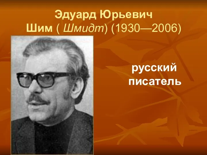 Эдуард Юрьевич Шим ( Шмидт) (1930—2006) русский писатель