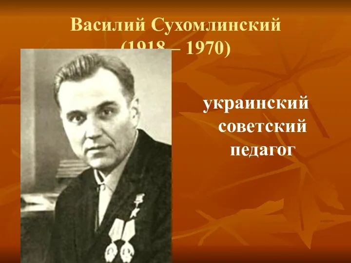 Василий Сухомлинский (1918 – 1970) украинский советский педагог