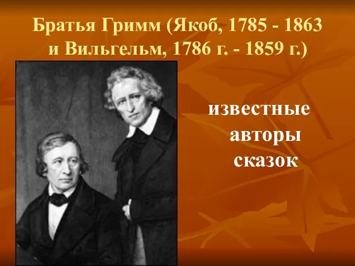 Братья Гримм (Якоб, 1785 - 1863 и Вильгельм, 1786 г. - 1859 г.) известные авторы сказок