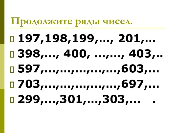 Продолжите ряды чисел. 197,198,199,…, 201,… 398,…, 400, …,…, 403,.. 597,…,…,…,…,…,603,… 703,…,…,…,…,…,697,… 299,…,301,…,303,… .