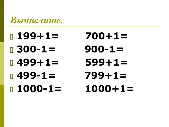 Вычислите. 199+1= 700+1= 300-1= 900-1= 499+1= 599+1= 499-1= 799+1= 1000-1= 1000+1=