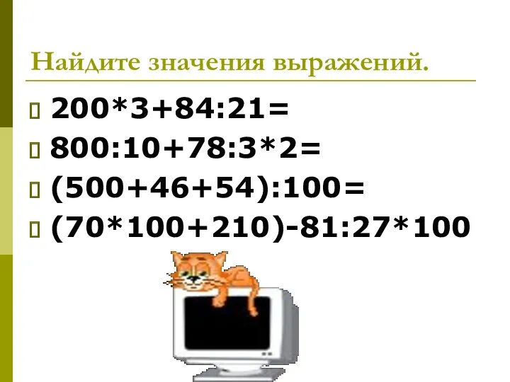 Найдите значения выражений. 200*3+84:21= 800:10+78:3*2= (500+46+54):100= (70*100+210)-81:27*100
