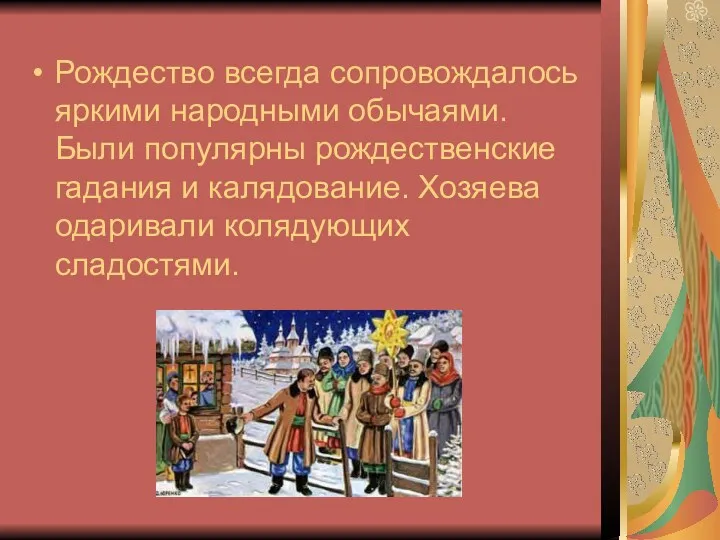 Рождество всегда сопровождалось яркими народными обычаями. Были популярны рождественские гадания и калядование. Хозяева одаривали колядующих сладостями.