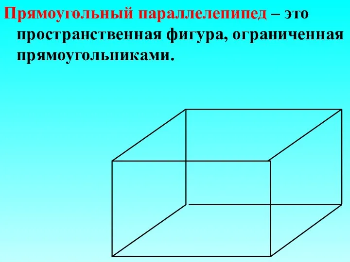 Прямоугольный параллелепипед – это пространственная фигура, ограниченная прямоугольниками.