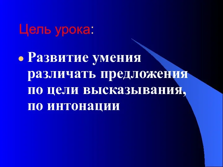 Цель урока: Развитие умения различать предложения по цели высказывания, по интонации