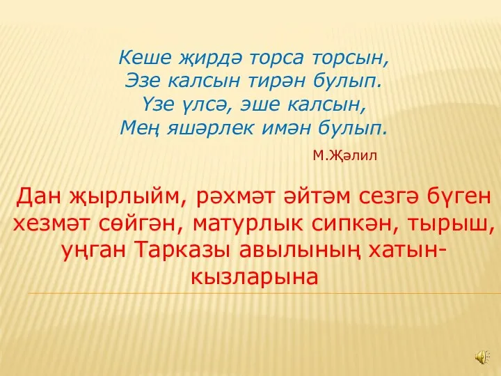 Кеше җирдә торса торсын, Эзе калсын тирән булып. Үзе үлсә,