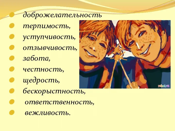 доброжелательность терпимость, уступчивость, отзывчивость, забота, честность, щедрость, бескорыстность, ответственность, вежливость.