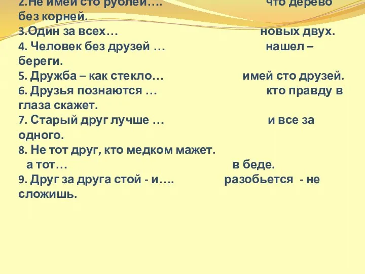 1.Нет друга – ищи… выиграешь бой. 2.Не имей сто рублей….