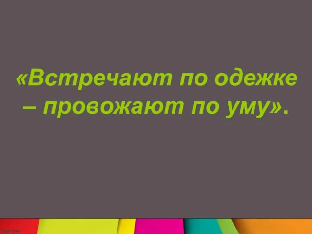 «Встречают по одежке – провожают по уму».