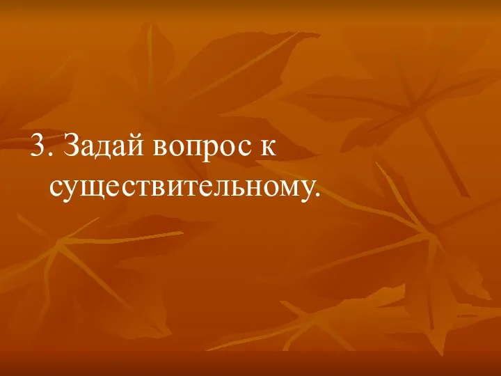 3. Задай вопрос к существительному.