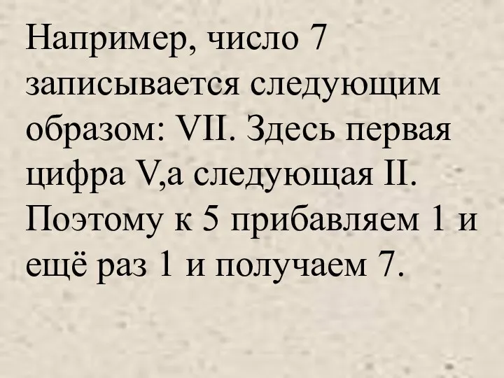 Например, число 7 записывается следующим образом: VII. Здесь первая цифра