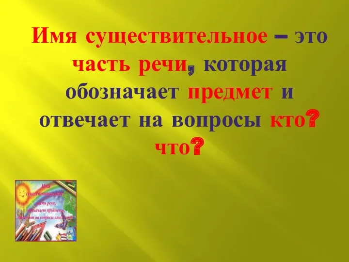 Имя существительное – это часть речи, которая обозначает предмет и отвечает на вопросы кто? что?