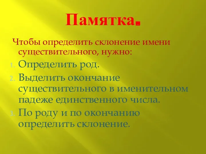 Памятка. Чтобы определить склонение имени существительного, нужно: Определить род. Выделить