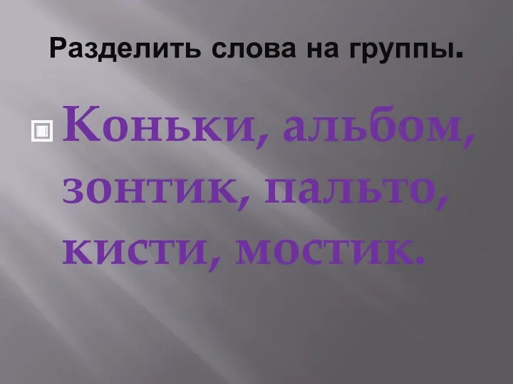 Разделить слова на группы. Коньки, альбом, зонтик, пальто, кисти, мостик.