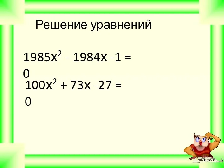 1985х2 - 1984х -1 = 0 100х2 + 73х -27 = 0 Решение уравнений