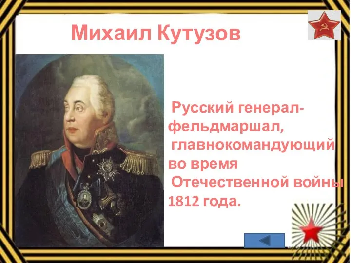 Михаил Кутузов Русский генерал- фельдмаршал, главнокомандующий во время Отечественной войны 1812 года.