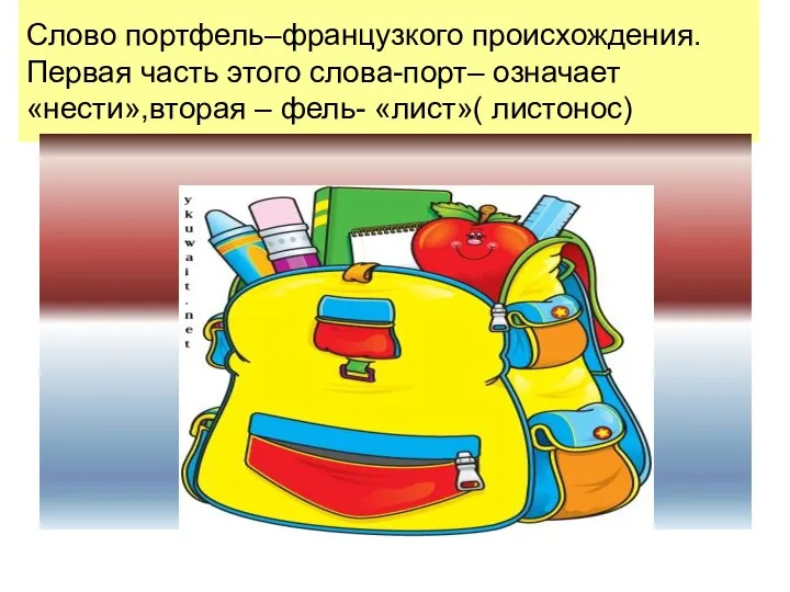 Слово портфель–французкого происхождения. Первая часть этого слова-порт– означает «нести»,вторая – фель- «лист»( листонос)