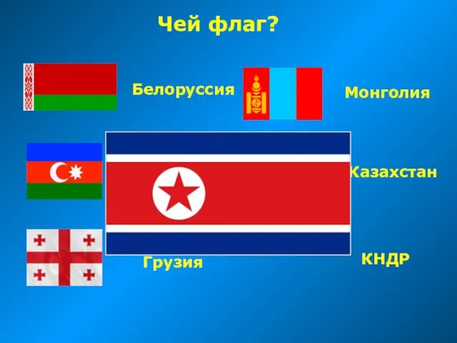 Чей флаг? Белоруссия Азербайджан Грузия Монголия Казахстан КНДР