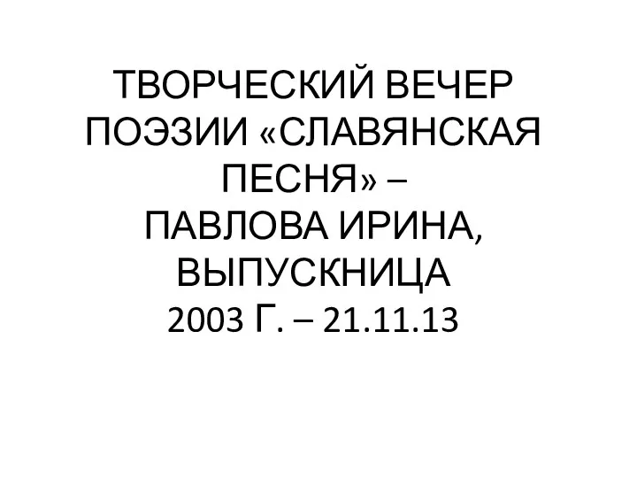 ТВОРЧЕСКИЙ ВЕЧЕР ПОЭЗИИ «СЛАВЯНСКАЯ ПЕСНЯ» – ПАВЛОВА ИРИНА, ВЫПУСКНИЦА 2003 Г. – 21.11.13