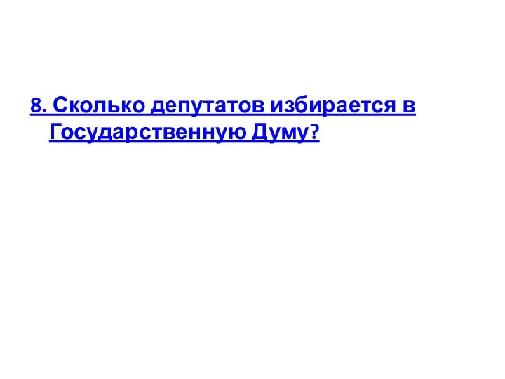 8. Сколько депутатов избирается в Государственную Думу?