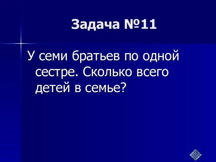 Задача №11 У семи братьев по одной сестре. Сколько всего детей в семье?