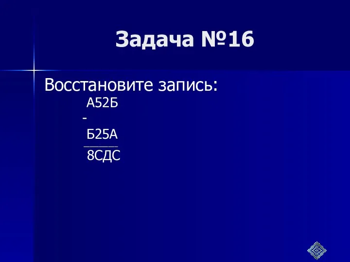 Задача №16 Восстановите запись: А52Б - Б25А ___________ 8СДС