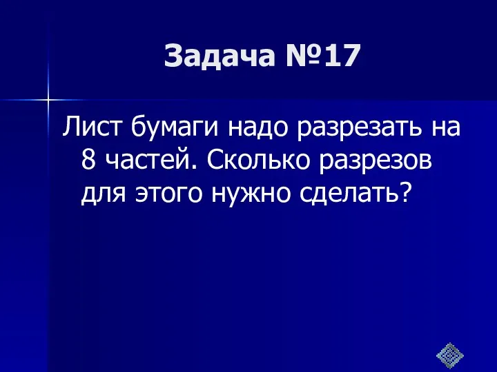 Задача №17 Лист бумаги надо разрезать на 8 частей. Сколько разрезов для этого нужно сделать?