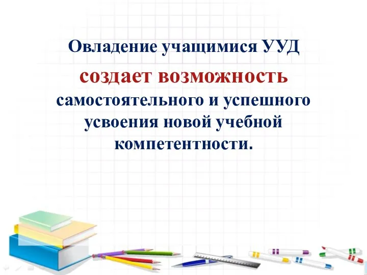 Овладение учащимися УУД создает возможность самостоятельного и успешного усвоения новой учебной компетентности.