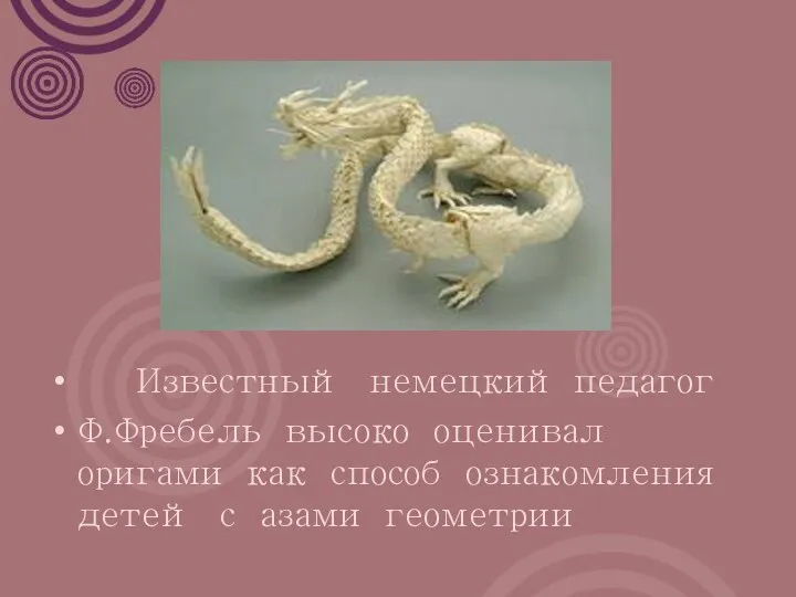 Известный немецкий педагог Ф.Фребель высоко оценивал оригами как способ ознакомления детей с азами геометрии