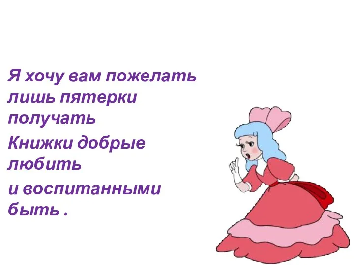 Я хочу вам пожелать лишь пятерки получать Книжки добрые любить и воспитанными быть .