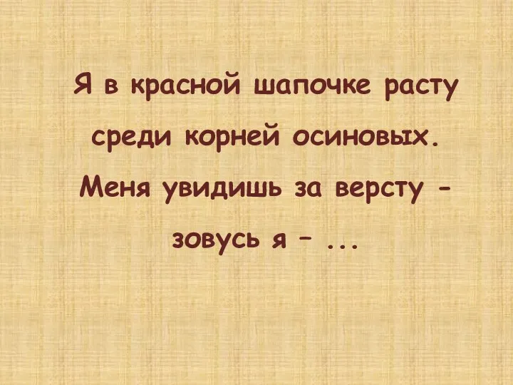 Я в красной шапочке расту среди корней осиновых. Меня увидишь