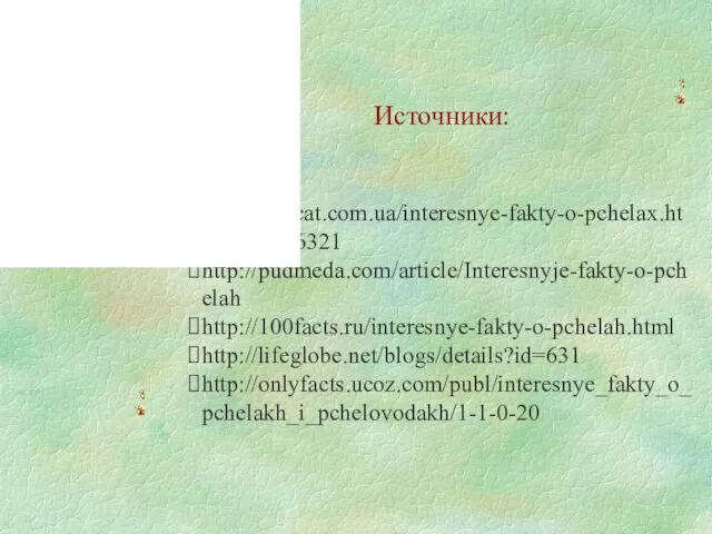 Источники: http://suricat.com.ua/interesnye-fakty-o-pchelax.html#more-6321 http://pudmeda.com/article/Interesnyje-fakty-o-pchelah http://100facts.ru/interesnye-fakty-o-pchelah.html http://lifeglobe.net/blogs/details?id=631 http://onlyfacts.ucoz.com/publ/interesnye_fakty_o_pchelakh_i_pchelovodakh/1-1-0-20