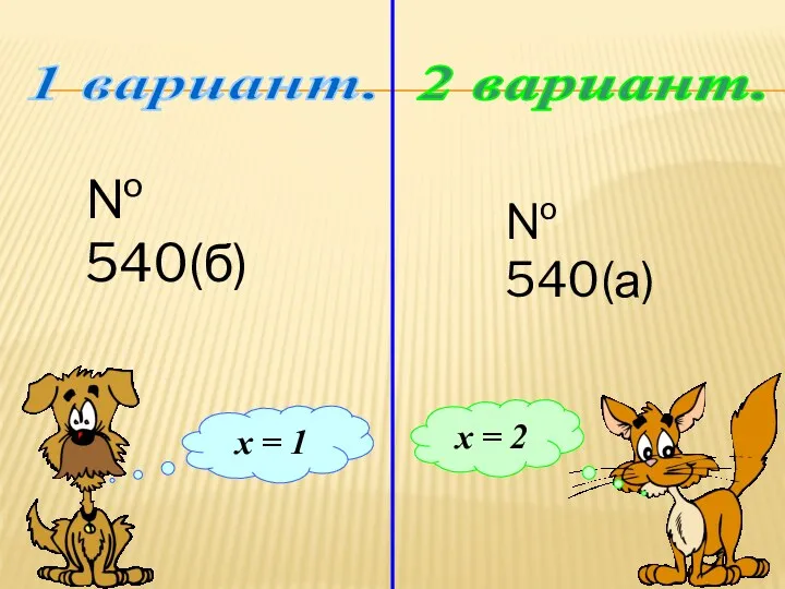 1 вариант. 2 вариант. х = 1 х = 2 № 540(б) № 540(а)